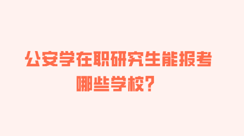 公安学在职研究生能报考哪些学校?.png