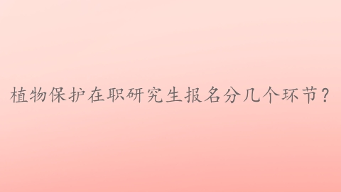 植物保护在职研究生报名分几个环节？.png