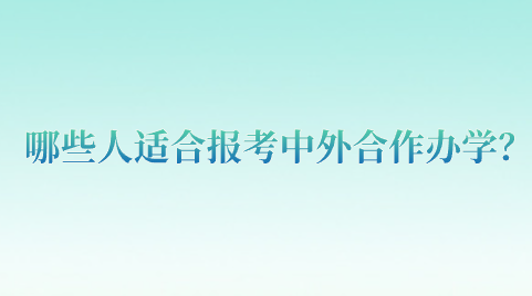 哪些人适合报考中外合作办学？.png