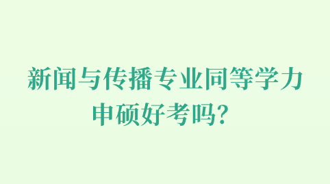 新闻与传播专业同等学力申硕好考吗？.png