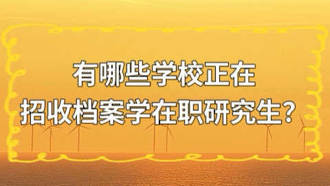 有哪些学校正在招收档案学在职研究生？.jpg