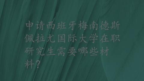 申请西班牙梅南德斯佩拉尤国际大学在职研究生需要哪些材料？.png