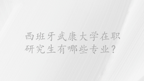 西班牙武康大学在职研究生有哪些专业？.png