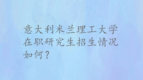 意大利米兰理工大学在职研究生招生情况如何？.png