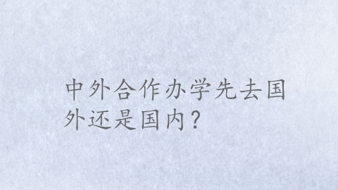 中外合作办学先去国外还是国内？.png