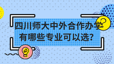 四川师范大学中外合作办学有哪些专业可以选？.jpg