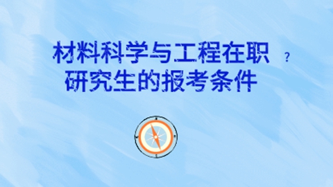材料科学与工程在职研究生的报考条件.jpg