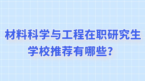 材料科学与工程在职研究生学校推荐有哪些？.png