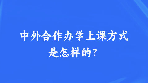 中外合作办学上课方式是怎样的？.png