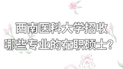 西南医科大学招收哪些专业的在职硕士？.jpg
