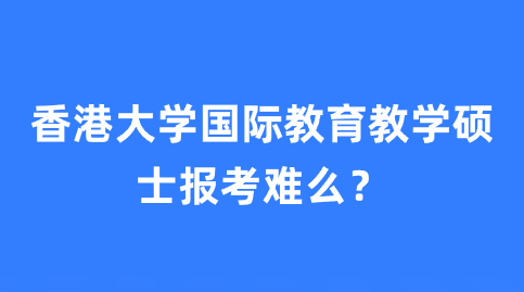 香港大学国际教育教学硕士报考难么？.png