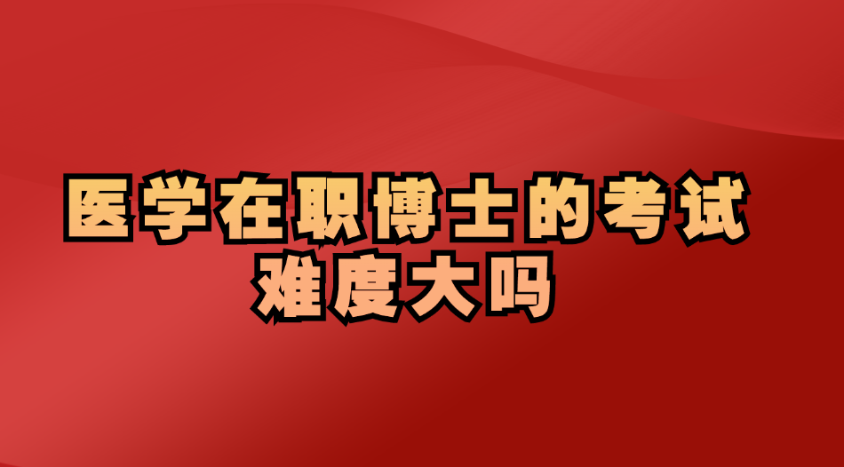 医学在职博士的考试难度大吗.jpg