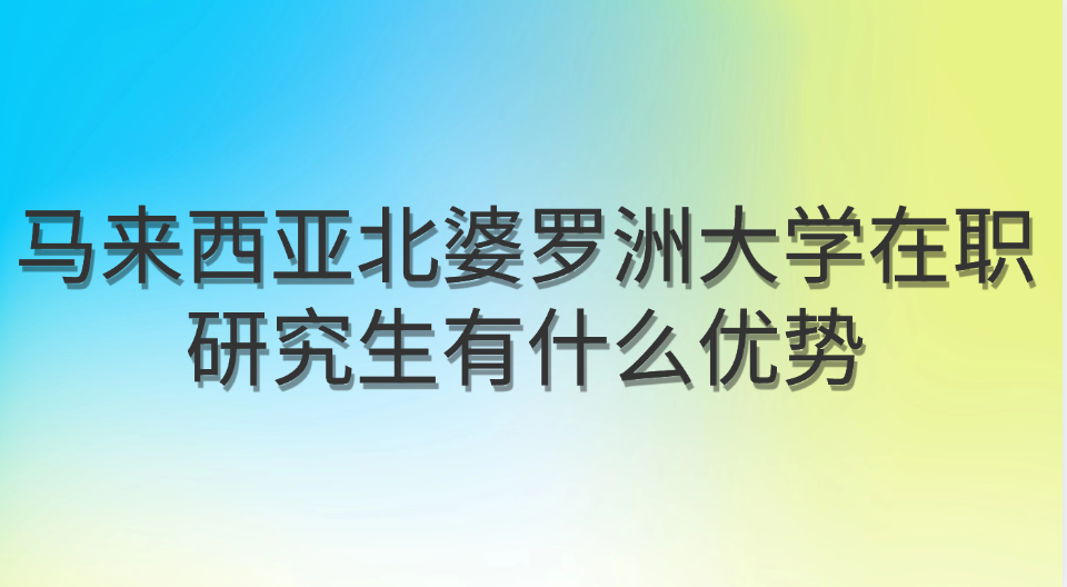 马来西亚北婆罗洲大学在职研究生有什么优势.jpg