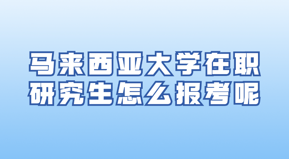 马来西亚大学在职研究生怎么报考呢jpg.jpg