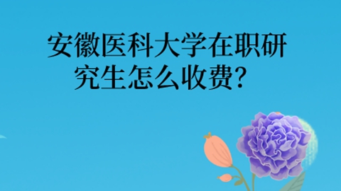 安徽医科大学在职研究生怎么收费？.jpg