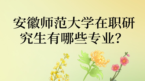安徽师范大学在职研究生有哪些专业？.jpg
