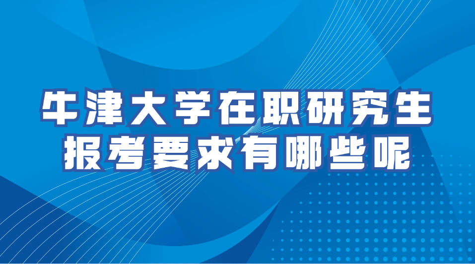 牛津大学在职研究生报考要求有哪些呢.jpg