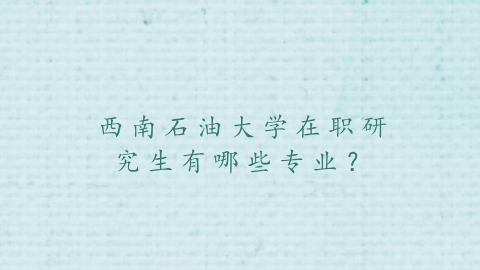西南石油大学在职研究生有哪些专业？.png