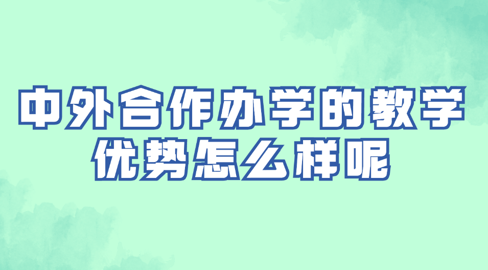 中外合作办学的教学优势怎么样呢.jpg