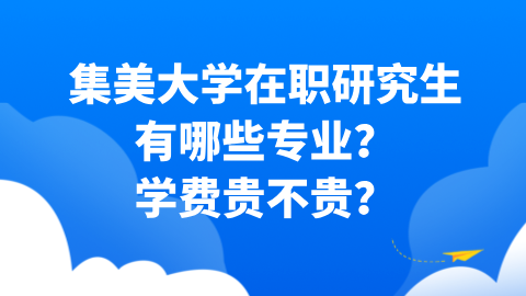 集美大学在职研究生有哪些专业？学费贵不贵？.png