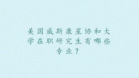 美国威斯康星协和大学在职研究生有哪些专业？.png