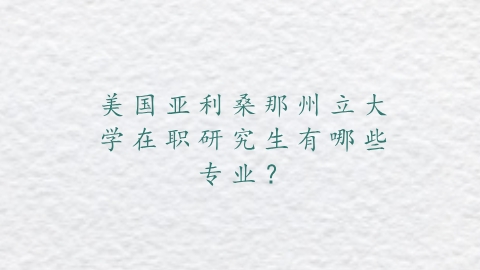 美国亚利桑那州立大学在职研究生有哪些专业？.png
