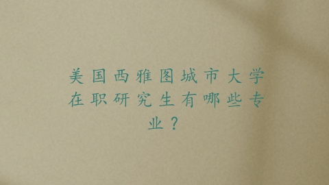 美国西雅图城市大学在职研究生有哪些专业？.png