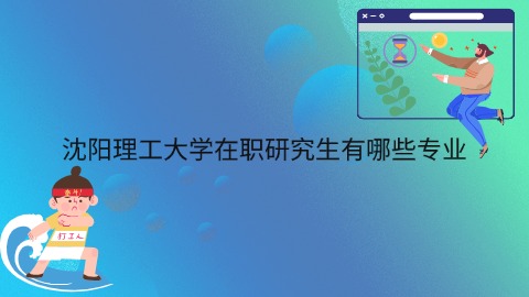 沈阳理工大学在职研究生有哪些专业jpg.jpg