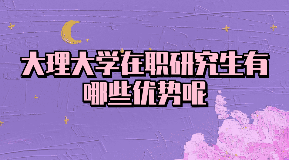 大理大学在职研究生有哪些优势呢.jpg