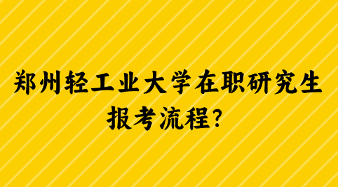 郑州轻工业大学在职研究生报考流程？.png