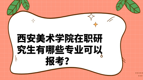 西安美术学院在职研究生有哪些专业可以报考？.jpg