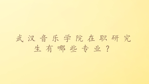 武汉音乐学院在职研究生有哪些专业？.png