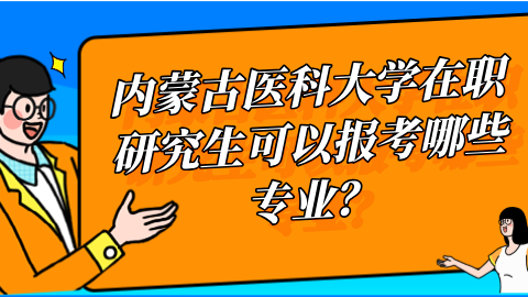 内蒙古医科大学在职研究生可以报考哪些专业？.png