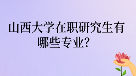 山西大学在职研究生有哪些专业？.jpg