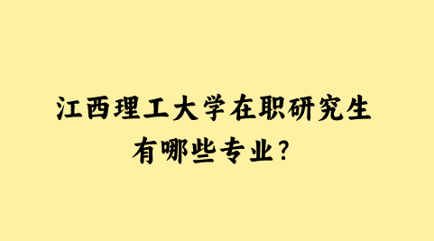 江西理工大学在职研究生有哪些专业?.png