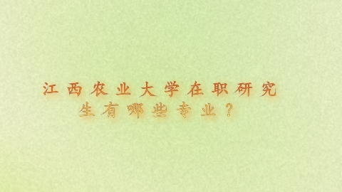 江西农业大学在职研究生有哪些专业？.png