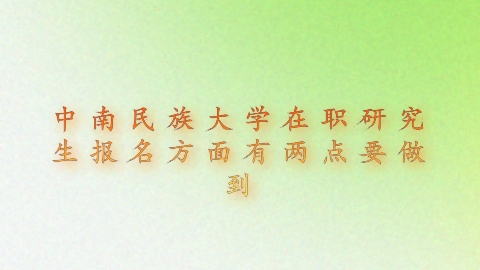 中南民族大学在职研究生报名方面有两点要做到.png