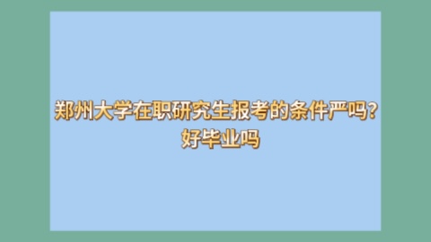 郑州大学在职研究生报考的条件严吗？好毕业吗？.jpg