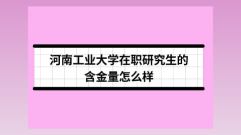 河南工业大学在职研究生的含金量怎么样？.jpg