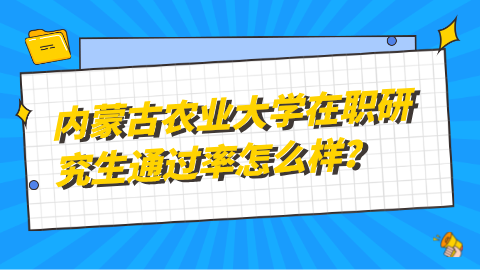 内蒙古农业大学在职研究生通过率怎么样？.png