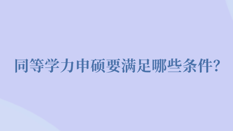 同等学力申硕要满足哪些条件？.png