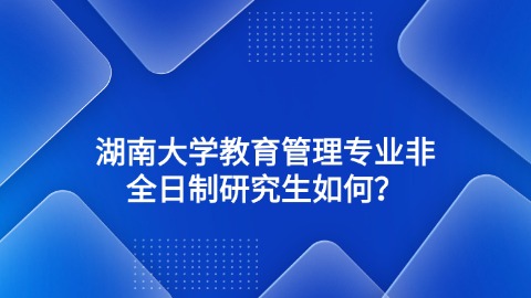 湖南大学教育管理专业非全日制研究生如何？.jpg