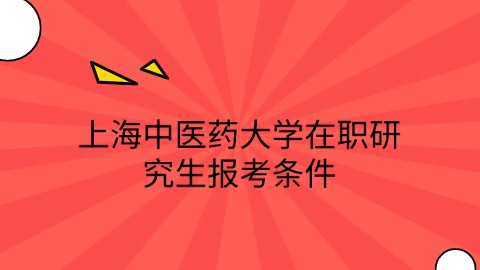 上海中医药大学在职研究生报考条件.jpg