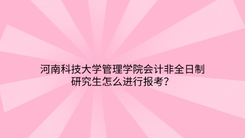河南科技大学管理学院会计非全日制研究生怎么进行报考？.jpg