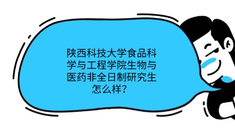 陕西科技大学食品科学与工程学院生物与医药非全日制研究生怎么样？.jpg