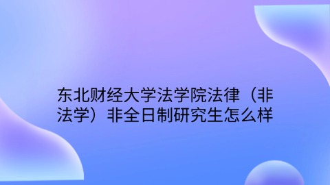 19东北财经大学法学院法律（非法学）非全日制研究生怎么样.jpg