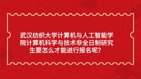 18武汉纺织大学计算机与人工智能学院计算机科学与技术非全日制研究生要怎么才能进行报名呢？.jpg