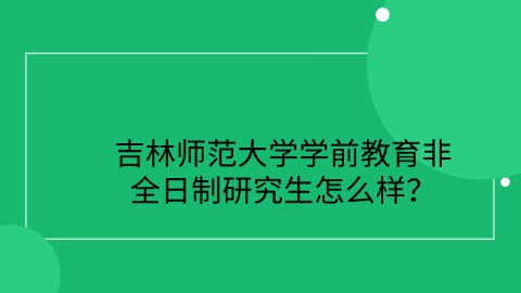 17吉林师范大学学前教育非全日制研究生怎么样？.jpg