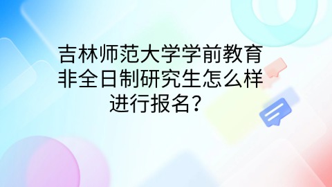18吉林师范大学学前教育非全日制研究生怎么样进行报名？.jpg