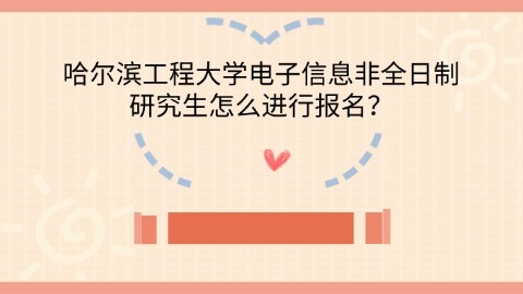 8哈尔滨工程大学电子信息非全日制研究生怎么进行报名？.jpg